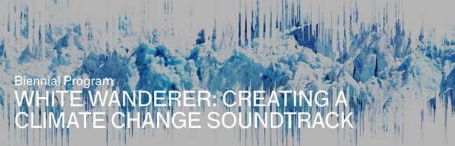 Biennial Program White Wanderer: Creating a Climate Change Soundtrack